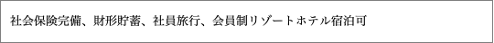 社会保険完備、財形貯蓄、社員旅行、会員制リゾートホテル宿泊可